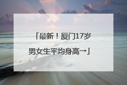 最新！厦门17岁男女生平均身高→