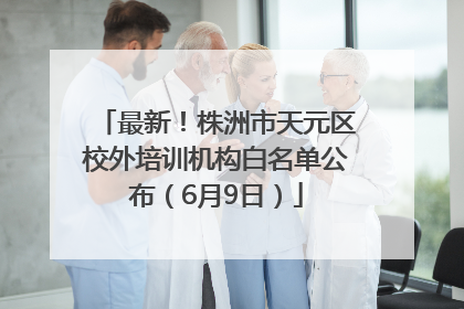 最新！株洲市天元区校外培训机构白名单公布（6月9日）