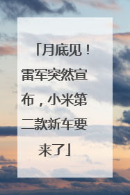 月底见！雷军突然宣布，小米第二款新车要来了