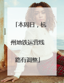 本周日，杭州地铁运营线路有调整