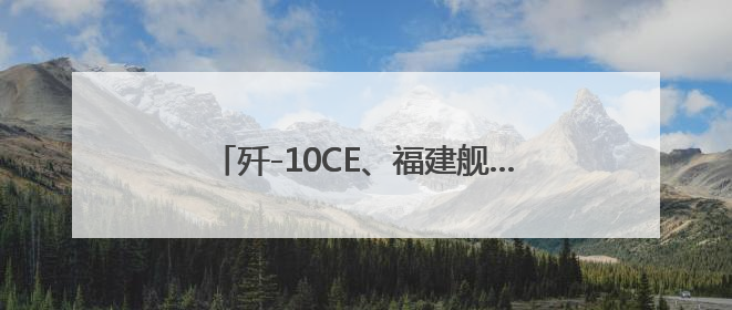 歼-10CE、福建舰……都回应了！信息量很大