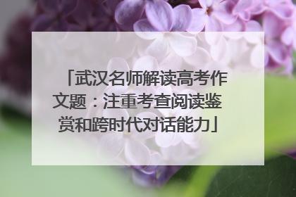 武汉名师解读高考作文题：注重考查阅读鉴赏和跨时代对话能力
