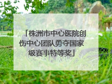 株洲市中心医院创伤中心团队勇夺国家级赛事特等奖