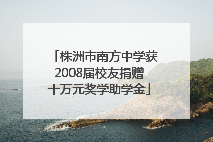 株洲市南方中学获2008届校友捐赠十万元奖学助学金