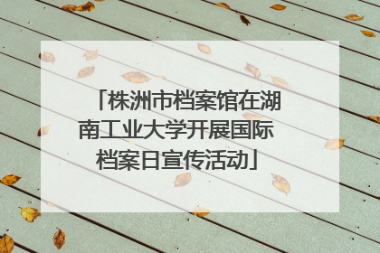 株洲市档案馆在湖南工业大学开展国际档案日宣传活动