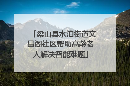 梁山县水泊街道文昌阁社区帮助高龄老人解决智能难题