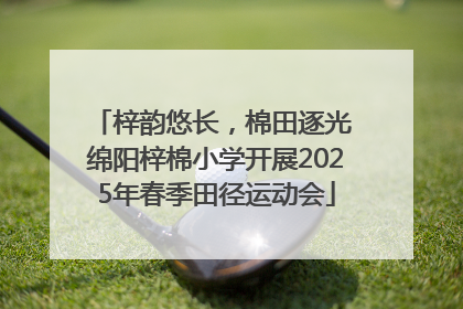 梓韵悠长，棉田逐光 绵阳梓棉小学开展2025年春季田径运动会