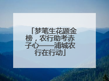 梦笔生花题金榜，农行助考赤子心——浦城农行在行动