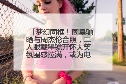 梦幻同框！周星驰晒与周杰伦合照，二人眼戴墨镜开怀大笑氛围感拉满，或为电影《女足》合作