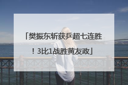 樊振东斩获乒超七连胜！3比1战胜黄友政