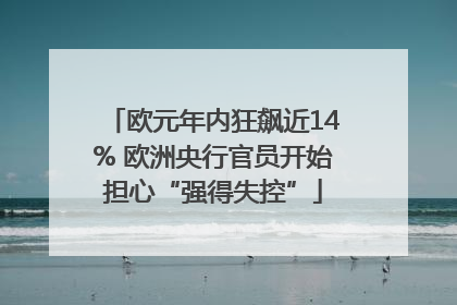 欧元年内狂飙近14% 欧洲央行官员开始担心“强得失控”
