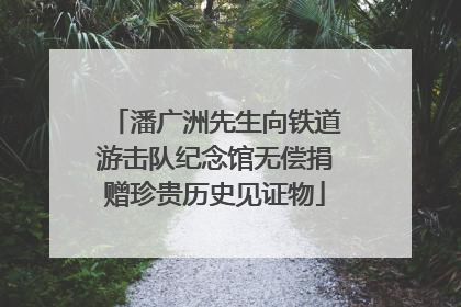 潘广洲先生向铁道游击队纪念馆无偿捐赠珍贵历史见证物