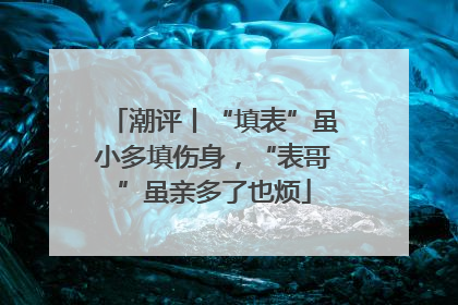 潮评丨“填表”虽小多填伤身，“表哥”虽亲多了也烦