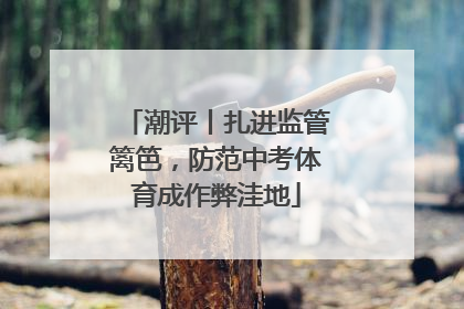 潮评丨扎进监管篱笆，防范中考体育成作弊洼地