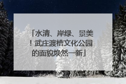 水清、岸绿、景美！武庄渡槽文化公园的面貌焕然一新