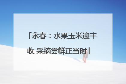 永春：水果玉米迎丰收 采摘尝鲜正当时