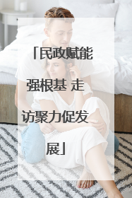 民政赋能强根基 走访聚力促发展