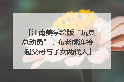 江南美学绘版“玩具总动员”，布老虎连接起父母与子女两代人