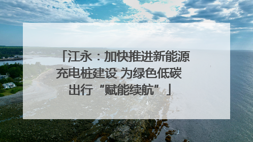 江永：加快推进新能源充电桩建设 为绿色低碳出行“赋能续航”