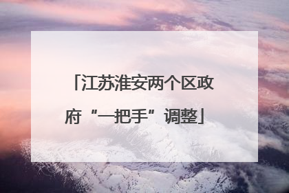江苏淮安两个区政府“一把手”调整