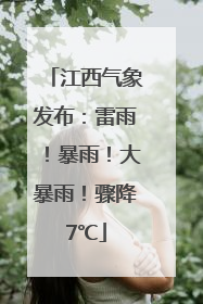 江西气象发布：雷雨！暴雨！大暴雨！骤降7℃