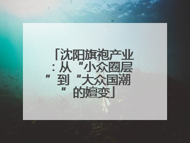 沈阳旗袍产业：从“小众圈层”到“大众国潮”的嬗变