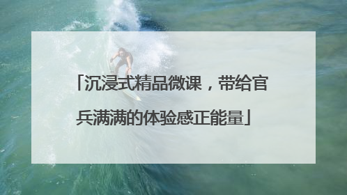 沉浸式精品微课，带给官兵满满的体验感正能量