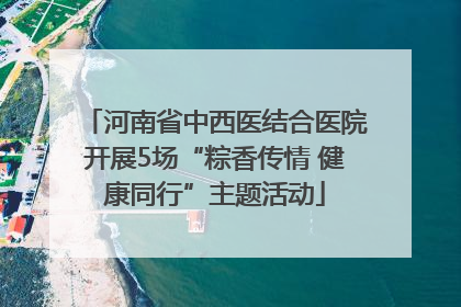 河南省中西医结合医院开展5场“粽香传情 健康同行”主题活动