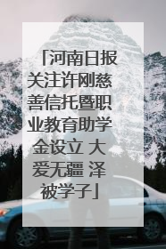 河南日报关注许刚慈善信托暨职业教育助学金设立 大爱无疆 泽被学子