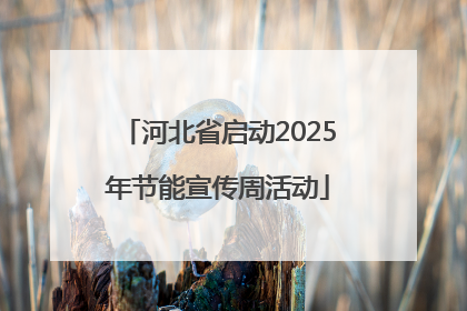 河北省启动2025年节能宣传周活动