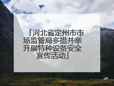 河北省定州市市场监管局多措并举开展特种设备安全宣传活动