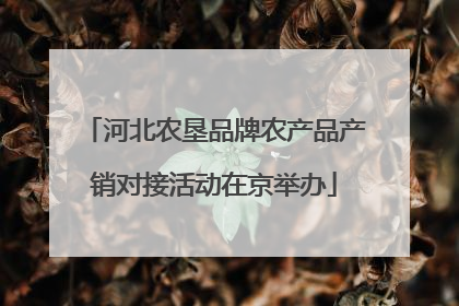 河北农垦品牌农产品产销对接活动在京举办