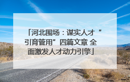 河北围场：谋实人才“引育管用”四篇文章 全面激发人才动力引擎
