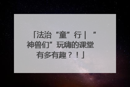 法治“童”行｜“神兽们”玩嗨的课堂有多有趣？！