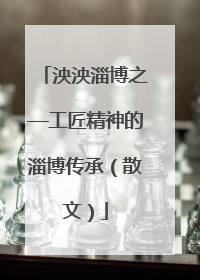 泱泱淄博之—工匠精神的淄博传承（散文）