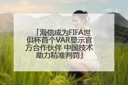海信成为FIFA世俱杯首个VAR显示官方合作伙伴 中国技术助力精准判罚