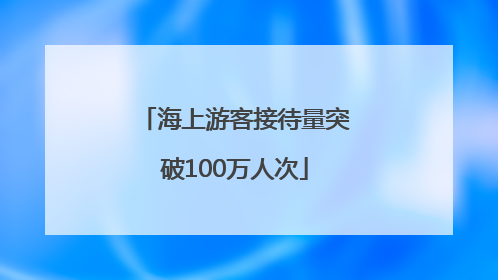 海上游客接待量突破100万人次