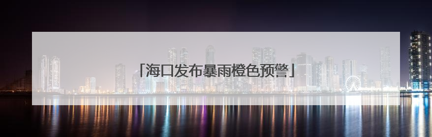 海口发布暴雨橙色预警