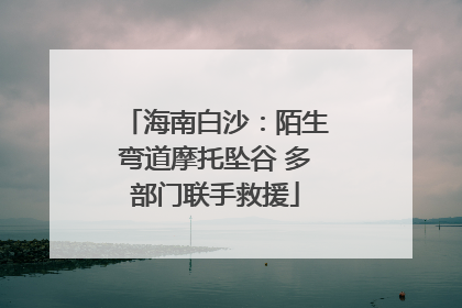 海南白沙：陌生弯道摩托坠谷 多部门联手救援