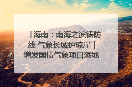 海南：南海之滨铸防线 气象长城护琼崖｜增发国债气象项目落地见效系列报道