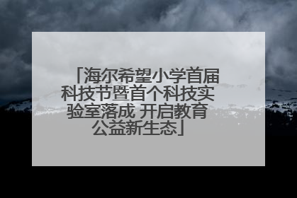 海尔希望小学首届科技节暨首个科技实验室落成 开启教育公益新生态