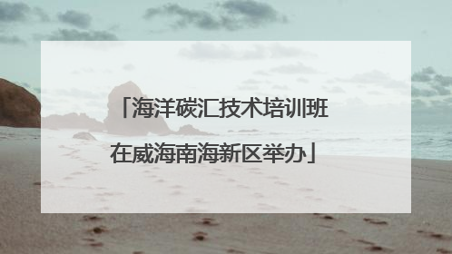 海洋碳汇技术培训班在威海南海新区举办