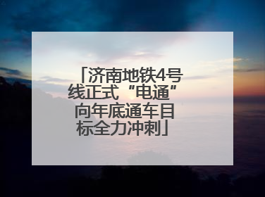 济南地铁4号线正式“电通” 向年底通车目标全力冲刺
