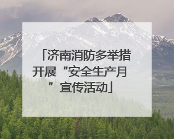 济南消防多举措开展“安全生产月”宣传活动