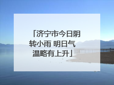 济宁市今日阴转小雨 明日气温略有上升