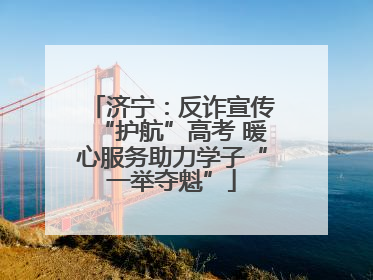 济宁：反诈宣传“护航”高考 暖心服务助力学子“一举夺魁”
