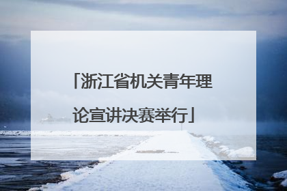 浙江省机关青年理论宣讲决赛举行