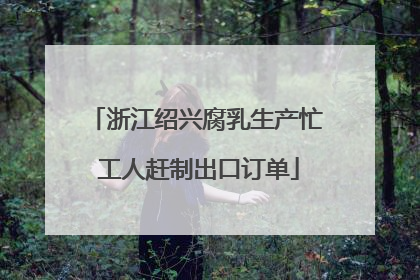 浙江绍兴腐乳生产忙 工人赶制出口订单