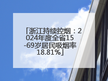 浙江持续控烟：2024年度全省15-69岁居民吸烟率18.81%
