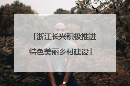 浙江长兴积极推进特色美丽乡村建设